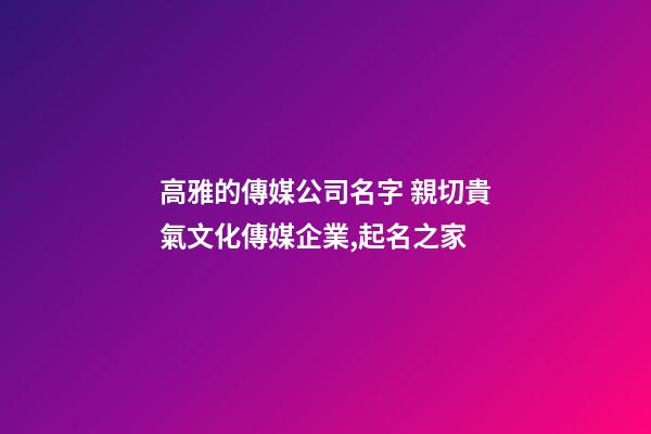 高雅的傳媒公司名字 親切貴氣文化傳媒企業,起名之家-第1張-公司起名-玄機派